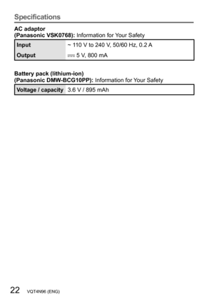 Page 2222   VQT4N96 (ENG)
Specifications
AC adaptor
(Panasonic VSK0768): Information for Your Safety
Input~ 110 V to 240 V, 50/60 Hz, 0.2 A
Output
 5 V, 800 mA
Battery pack (lithium-ion)
(Panasonic DMW-BCG10PP): Information for Your Safety
Voltage / capacity3.6 V / 895 mAh  