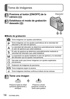 Page 1414   VQT4N96 (SPA)
Toma de imágenes
Presione el botón [ON/OFF] de la 
cámara (
)
Disparador
Establezca el modo de grabación 
deseado (
)
 ■Modo de grabación
Tome imágenes con ajustes automáticos.
Tome imágenes con los ajustes automáticos de la velocidad del 
obturador y del valor de apertura.
La velocidad del obturador se determina automáticamente mediante 
el valor de apertura que usted establece.
El valor de apertura se determina automáticamente mediante la 
velocidad del obturador que usted...