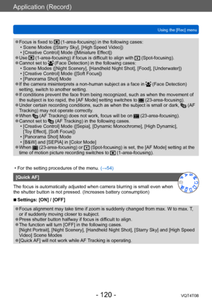 Page 120Application (Record)
Using the [Rec] menuVQT4T08
- 120 -
 ●Focus is fixed to  (1-area-focusing) in the following cases: • Scene Modes ([Starry Sky], [High Speed V ideo])
 • [Creative Control] Mode ([Miniature Ef

fect])
 ●Use  (1-area-focusing) if focus is difficult to align with  (Spot-focusing). ●Cannot set to  (Face Detection) in the following cases: • Scene Modes ([Night Scenery], [Handheld Night Shot], [Food], [Underwater]) • [Creative Control] Mode ([Soft Focus]) • [Panorama Shot] Mode ●If the...