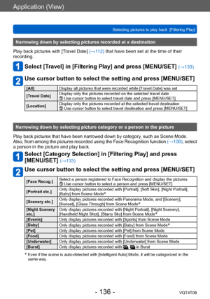 Page 136Application (View)
Selecting pictures to play back  [Filtering Play]VQT4T08
- 136 -
Narrowing down by selecting pictures recorded at a destination
Play back pictures with [Travel Date] (→112) that have been set at the time of their 
recording.
Select [Travel] in [Filtering Play] and press [MENU/SET] (→133)
Use cursor button to select the setting and press [MENU/SET]
[All] Display all pictures that were recorded while [Travel Date] was set
[Travel Date] Display only the pictures recorded on the selected...