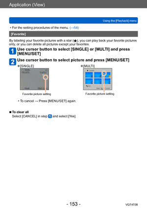 Page 153Application (View)
Using the [Playback] menuVQT4T08
- 153 -
 • For the setting procedures of the menu.  (→54)
[Favorite]
By labeling your favorite pictures with a star (
), you can play back your favorite pictures 
only, or you can delete all pictures except your favorites.
Use cursor button to select [SINGLE] or [MULTI] and press 
[MENU/SET]
Use cursor button to select picture and press [MENU/SET]
 ●[SINGLE]
Favorite picture setting
 ●[MULTI]
Favorite picture setting
 • To cancel → Press [MENU/SET]...