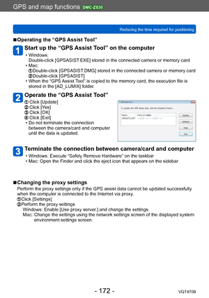 Page 172GPS and map functions DMC-ZS30
Reducing the time required for positioningVQT4T08
- 172 -
 ■Operating the “GPS Assist Tool”
Start up the “GPS Assist Tool” on the computer
 • Windows:Double-click [GPSASIST .EXE] stored in the connected camera or memory card
 • Mac:   Double-click [GPSASIST.DMG] stored in the connected camera or memory card  Double-click [GPSASIST] • When the “GPS Assist Tool” is copied to the memory card, the execution file is 
stored in the [AD_LUMIX] folder.
Operate the “GPS Assist...
