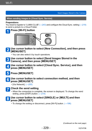 Page 229Wi-Fi
Send Images Stored in the CameraVQT4T08
- 229 -
When sending images to [Cloud Sync. Service]
Preparations:
You need to register to “LUMIX CLUB”  (→243) and configure the Cloud Sync. setting  (→219) 
to send a picture to a Cloud Folder.
Press [Wi-Fi] button
Use cursor button to select [New Connection], and then press 
[MENU/SET]
 • You can also select it by touch operations.
Use cursor button to select [Send Images Stored in the 
Camera], and then press [MENU/SET]
Use cursor button to select [Cloud...