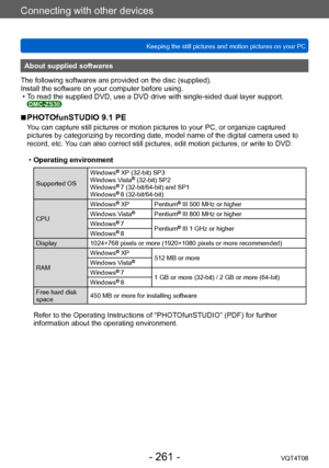 Page 261Connecting with other devices
Keeping the still pictures and motion pictures on your PCVQT4T08
- 261 -
About supplied softwares
The following softwares are provided on the disc (supplied).
Install the software on your computer before using.
 • T

o read the supplied DVD, use a DVD drive with single-sided dual layer support. 
DMC-ZS30
 ■PHOTOfunSTUDIO 9.1 PE
You can capture still pictures or motion pictures to your PC, or organize captured 
pictures by categorizing by recording date, model name of the...