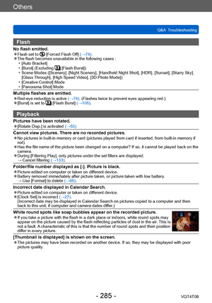 Page 285Others
Q&A  TroubleshootingVQT4T08
- 285 -
Flash
No flash emitted. ●Flash set to  [Forced Flash Off]  (→74). ●The flash becomes unavailable in the following cases : • [Auto Bracket] • [Burst] (Excluding  [Flash Burst]) • Scene Modes ([Scenery], [Night Scenery], [Handheld Night Shot], [HDR], [Sunset], [Starry Sky], 
[Glass 
Through], [High Speed Video], [3D Photo Mode])
 • [Creative Control] Mode • [Panorama Shot] Mode
Multiple flashes are emitted. ●Red-eye reduction is active  (→74). (Flashes twice to...