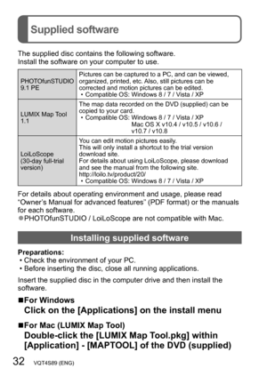 Page 3232   VQT4S89 (ENG)
Supplied software
The supplied disc contains the following software.
Install the software on your computer to use.
PHOTOfunSTUDIO
9.1 PEPictures can be captured to a PC, and can be viewed, 
organized, printed, etc. Also, still pictures can be 
corrected and motion pictures can be edited.
 • Compatible OS: Windows 8 / 7 / Vista / XP
LUMIX Map T

ool 
1.1 The map data recorded on the DVD (supplied) can be 
copied to your card.
 • Compatible OS:  Windows 8 / 7 / Vista / XP 
Mac OS X v10.4...