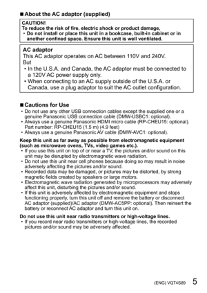 Page 5 (ENG) VQT4S89   5
 ■About the AC adaptor (supplied)
CAUTION!
To reduce the risk of fire, electric shock or product damage,
 •Do not install or place this unit in a bookcase, built-in cabinet or in 
another confined space. Ensure this unit is well ventilated.
AC adaptor
This AC adaptor operates on AC between 110V and 240V.
But
 • In the U.S.A. and Canada, the AC adaptor must be connected to 
a 120V AC power supply only

.
 • When connecting to an AC supply outside of the U.S.A. or Canada, use a plug...