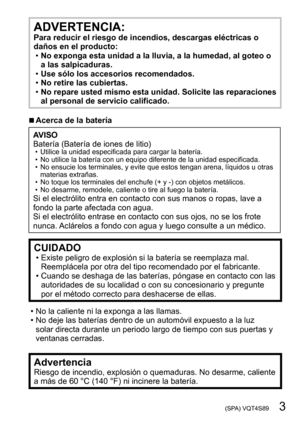 Page 3 (SPA) VQT4S89   3
ADVERTENCIA:Para reducir el riesgo de incendios, descargas eléctricas o 
daños en el producto:
 •No exponga esta unidad a la lluvia, a la humedad, al goteo o 
a las salpicaduras.
 •Use sólo los accesorios recomendados. •No retire las cubiertas. •No repare usted mismo esta unida

d. Solicite las reparaciones 
al personal de servicio calificado.
 ■Acerca de la batería
AVISO
Batería (Batería de iones de litio)
 • Utilice la unidad especificada para cargar la batería. • No utilice la...