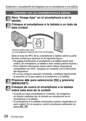 Page 2828   VQT4S89 (SPA)
Grabación o visualización de imágenes con un smartphone o una tableta
Conexión con un smartphone/una tableta
Abra “Image App” en el smartphone o en la 
tableta
Coloque el smartphone o la tableta a un lado de 
esta unidad
Colocar sobre esta zona
(a una distancia máxima de 5 mm (0,20 pies))
Sitúe el área de NFC de su smartphone o tableta sobre la parte 
de esta unidad que aparece en la siguiente figura.
 •No golpee fuertemente el smartphone o la tableta contra esta 
unidad. (El...