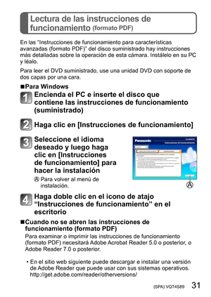 Page 31 (SPA) VQT4S89   31
Lectura de las instrucciones de 
funcionamiento 
(formato PDF)
En las “Instrucciones de funcionamiento para características 
avanzadas (formato PDF)” del disco suministrado hay instrucciones 
más detalladas sobre la operación de esta cámara. Instálelo en su PC 
y léalo.
Para leer el DVD suministrado, use una unidad DVD con soporte de 
dos capas por una cara.
 ■Para Windows
Encienda el PC e inserte el disco que 
contiene las instrucciones de funcionamiento 
(suministrado)
Haga clic en...