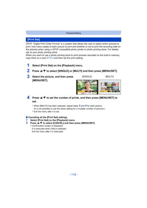 Page 118- 118 -
Playback/Editing
DPOF “Digital Print Order Format” is a system that allows the user to select which pictures to 
print, how many copies of each picture to print and whether or not to print the recording date on 
the pictures when using a DPOF compatible photo printer or photo printing store. For details, 
ask at your photo printing store.
When you want to use a photo printing store to print pictures recorded on the built-in memory, 
copy them to a card  (P121) and then set the print setting....