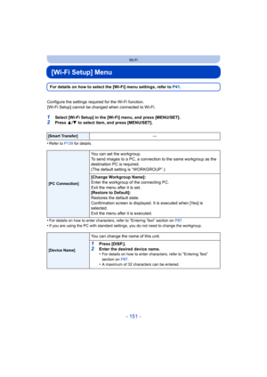 Page 151- 151 -
Wi-Fi
[Wi-Fi Setup] Menu
For details on how to select the [Wi-Fi] menu settings, refer to P41.
Configure the settings required for the Wi-Fi function. [Wi-Fi Setup] cannot be changed when connected to Wi-Fi.
1Select [Wi-Fi Setup] in the [Wi-Fi] menu, and press [MENU/SET].2Press  3/4  to select item, and press [MENU/SET].
•
Refer to P139 for details.
•For details on how to enter characters, refer to “Entering Text” section on  P87.•If you are using the PC with standard settings, you do not need to...