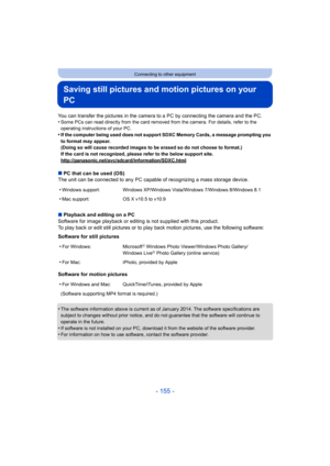 Page 155- 155 -
Connecting to other equipment
Saving still pictures and motion pictures on your 
PC
You can transfer the pictures in the camera to a PC by connecting the camera and the PC.
•Some PCs can read directly from the card removed from the camera. For details, refer to the 
operating instructions of your PC.
•If the computer being used does not support SDXC Memory Cards, a message prompting you 
to format may appear.
(Doing so will cause recorded images to be erased so do not choose to format.)
If the...