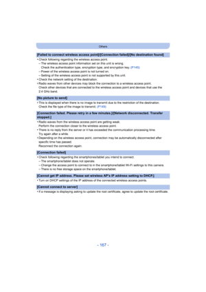 Page 167- 167 -
Others
[Failed to connect wireless access point]/[Connection failed]/[No destination found]
•
Check following regarding the wireless access point.–The wireless access point information set on this unit is wrong.
Check the authentication type, encryption type, and encryption key. (P145)
–Power of the wireless access point is not turned on.–Setting of the wireless access point is not supported by this unit.
•Check the network setting of the destination.•Radio waves from other devices may block the...