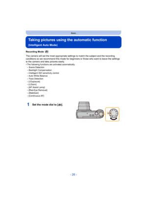 Page 26- 26 -
Basic
Taking pictures using the automatic function 
(Intelligent Auto Mode)
Recording Mode: 
The camera will set the most appropriate settings to match the subject and the recording 
conditions so we recommend this mode for beginners or those who want to leave the settings 
to the camera and take pictures easily.
•
The following functions are activated automatically.–Scene Detection–Backlight Compensation
–Intelligent ISO sensitivity control–Auto White Balance
–Face...