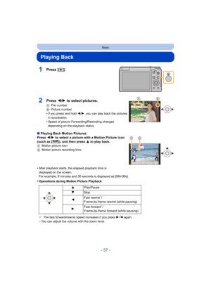 Page 37- 37 -
Basic
Playing Back
1Press [(].
∫Playing Back Motion Pictures
Press  2/1  to select a picture with a Motion Picture icon 
(such as [ ]), and then press 3 to play back.
C Motion picture icon
D Motion picture recording time
•After playback starts, the elapsed playback time is 
displayed on the screen.
For example, 8 minutes and 30 seconds is displayed as [08m30s].
•Operations during Motion Picture Playback
¢The fast forward/rewind speed increases if you press  1/2  again.
–You can adjust the volume...