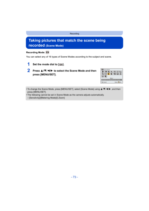 Page 73- 73 -
Recording
Taking pictures that match the scene being 
recorded 
(Scene Mode)
Recording Mode: 
You can select any of 16 types of Scene Modes according to the subject and scene.
1Set the mode dial to [ ].
2Press 3/4/2/1 to select the Scene Mode and then 
press [MENU/SET].
•To change the Scene Mode, press [MENU/SET], select [Scene Mode] using  3/4/ 2/1, and then 
press [MENU/SET].
•The following cannot be set in Scene Mode as the camera adjusts automatically.–[Sensitivity]/[Metering Mode]/[i.Zoom]...