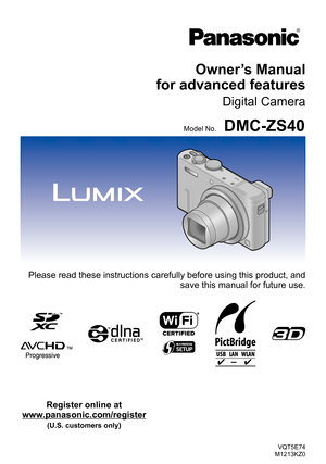 Page 1VQT5E74
M1213KZ0
Owner’s Manual  
for advanced features
Digital Camera
Model No.DMC-ZS40
Please read these instructions carefully before using this product, and 
save this manual for future use.
Register online at 
www.panasonic.com/register 
(U.S. customers only) 