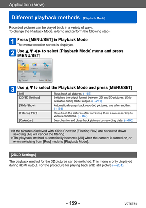 Page 159Application (View)
Different playback methods  [Playback Mode]VQT5E74
- 159 -
Recorded pictures can be played back in a variety of ways. 
To change the Playback Mode, refer to and perform the following steps.
Press [MENU/SET] in Playback Mode
The menu selection screen is displayed.
Use     to select [Playback Mode] menu and press 
[MENU/SET]
Use   to select the Playback Mode and press [MENU/SET]
[All] Plays back all pictures. (→52)
[2D/3D Settings] Switches the output format between 2D and 3D pictures....