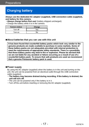 Page 17Preparations
Charging battery
VQT5E74- 17 -
Always use the dedicated AC adaptor (supplied), USB connection cable (supplied), 
and battery for this camera.
 •Always charge before first use! 

(battery shipped uncharged)
 • Charge the battery while it is in the camera.
Camera statusCharge
Turn off Yes
Turn on No
 ■About batteries that you can use with this unit
It has been found that counterfeit battery packs which look very similar to the 
genuine products are made available to purchase in some markets....