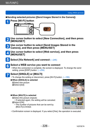 Page 226Wi-Fi/NFC
Using WEB servicesVQT5E74
- 226 -
 ■Sending selected pictures ([Send Images Stored in the Camera])
Press [Wi-Fi] button
Use cursor button to select [New Connection], and then press 
[MENU/SET]
Use cursor button to select [Send Images Stored in the 
Camera], and then press [MENU/SET]
Use cursor button to select [Web service], and then press 
[MENU/SET]
Select [Via Network] and connect (→246)
Select a WEB service you want to connect
 • When the connection is complete, the screen is displayed.  To...