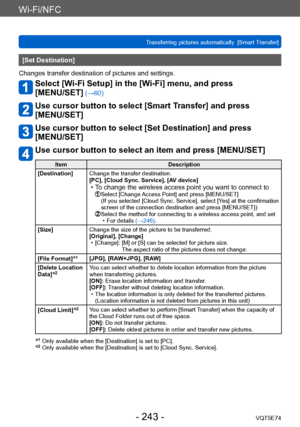 Page 243Wi-Fi/NFC
Transferring pictures automatically  [Smart Transfer]VQT5E74
- 243 -
[Set Destination]
Changes transfer destination of pictures and settings.
Select [Wi-Fi Setup] in the [Wi-Fi] menu, and press  
[MENU/SET]
 (→60)
Use cursor button to select [Smart Transfer] and press  
[MENU/SET]
Use cursor button to select [Set Destination] and press  
[MENU/SET]
Use cursor button to select an item and press [MENU/SET]
Item Description
[Destination] Change the transfer destination.
[PC], [Cloud Sync....