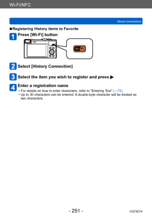 Page 251Wi-Fi/NFC
About connectionsVQT5E74
- 251 -
 ■Registering History items to Favorite
Press [Wi-Fi] button
Select [History Connection]
Select the item you wish to register and press 
Enter a registration name
 • For details on how to enter characters, refer to “Entering  Text” (→75). • Up to 30 characters can be entered. 
A double-byte character will be treated as 
two characters.     