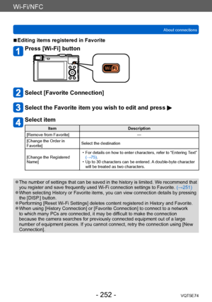 Page 252Wi-Fi/NFC
About connectionsVQT5E74
- 252 -
 ■Editing items registered in Favorite
Press [Wi-Fi] button
Select [Favorite Connection]
Select the Favorite item you wish to edit and press 
Select item
Item Description
[Remove from Favorite] —
[Change the Order in 
Favorite] Select the destination
[Change the Registered 
Name]
 • For details on how to enter characters, refer to “Entering 

Text” 
(→75).
 • Up to 30 characters can be entered. 

A double-byte character 
will be treated as two characters. 
 ●The...