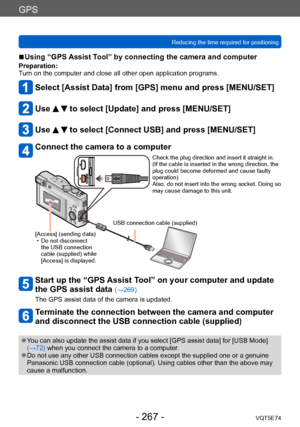 Page 267GPS
Reducing the time required for positioningVQT5E74
- 267 -
 ■Using “GPS Assist Tool” by connecting the camera and computer
Preparation:
Turn on the computer and close all other open application programs.
Select [Assist Data] from [GPS] menu and press [MENU/SET]
Use   to select [Update] and press [MENU/SET]
Use   to select [Connect USB] and press [MENU/SET]
Connect the camera to a computer
Check the plug direction and insert it straight in.  
(If the cable is inserted in the wrong direction, the 
plug...