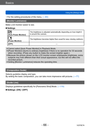 Page 66Basics
Using the [Setup] menuVQT5E74
- 66 -
 • For the setting procedures of the menu.  (→60)
[Monitor Luminance]
Make LCD monitor easier to see.
 ■Settings
[Auto Power Monitor] The brightness is adjusted automatically depending on how bright it 
is around the camera.
[Power Monitor]
The brightness becomes higher than usual for easy viewing outdoors.
[OFF] —
 ●Cannot select [Auto Power Monitor] in Playback Mode. ●[Power Monitor] returns to ordinary brightness if there is no operation for 30 seconds 
when...