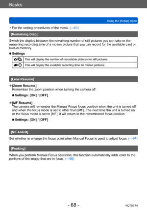 Page 68Basics
Using the [Setup] menuVQT5E74
- 68 -
 • For the setting procedures of the menu.  (→60)
[Remaining Disp.]
Switch the display between the remaining number of still pictures you can take or the 
remaining recording time of a motion picture that you can record for the available card or 
built-in memory.
 ■Settings
This will display the number of recordable pictures for still pictures.
This will display the available recording time for motion pictures.
[Lens Resume]
 ●[Zoom Resume]
Remember the zoom...