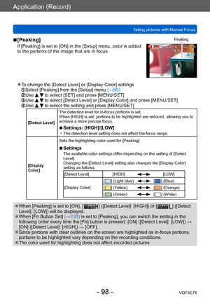 Page 98Application (Record)
Taking pictures with Manual FocusVQT5E74
- 98 -
 ■[Peaking]
If [Peaking] is set to [ON] in the [Setup] menu, color is added 
to the portions of the image that are in focus.
Peaking
 ●To change the [Detect Level] or [Display Color] settings Select [Peaking] from the [Setup] menu (→60)  Use   to select [SET] and press [MENU/SET]  Use   to select [Detect Level] or [Display Color] and press [MENU/SET]  Use   to select the setting and press [MENU/SET]
[Detect Level] The detection level...