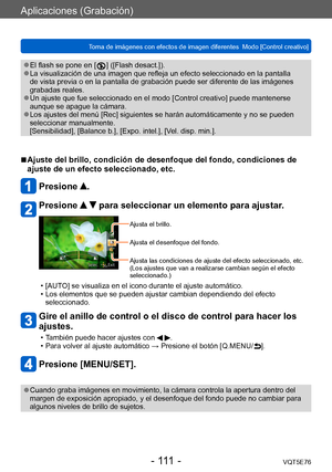 Page 111Aplicaciones (Grabación)
Toma de imágenes con efectos de imagen diferentes  Modo [Control creativo]VQT5E76
- 111 -
 ●El flash se pone en [  ] ([Flash desact.]). ●La visualización de una imagen que refleja un efecto seleccionado en la pantalla 
de vista previa o en la pantalla de grabación puede ser diferente de las imágenes 
grabadas reales.
 ●Un ajuste que fue seleccionado en el modo [Control creativo] puede mantenerse 
aunque se apague la cámara.
 ●Los ajustes del menú [Rec] siguientes se harán...
