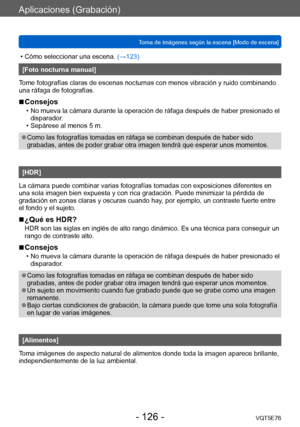 Page 126Aplicaciones (Grabación)
Toma de imágenes según la escena [Modo de escena]VQT5E76
- 126 -
 • Cómo seleccionar una escena. (→123)
[Foto nocturna manual]
Tome fotografías claras de escenas nocturnas con menos vibración y ruido combinando 
una ráfaga de fotografías. 
 ■Consejos
 • No mueva la cámara durante la operación de ráfaga después de haber presionado el  disparador .
 • Sepárese al menos 5 m.
 ●Como las fotografías tomadas en ráfaga se combinan después de haber sido 
grabadas, antes de poder grabar...