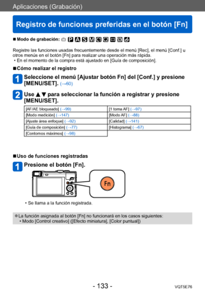 Page 133Aplicaciones (Grabación)
Registro de funciones preferidas en el botón [Fn]
VQT5E76- 133 -
 ■Modo de grabación: 
Registre las funciones usadas frecuentemente desde el menú [Rec], el menú [Conf.] u 
otros menús en el botón [Fn] para realizar una operación más rápida.
 • En el momento de la compra está ajustado en [Guía de composición].
 ■Cómo realizar el registro
Seleccione el menú [Ajustar botón Fn] del [Conf.] y presione 
[MENU/SET]. (→60)
Use   para seleccionar la función a registrar y presione...