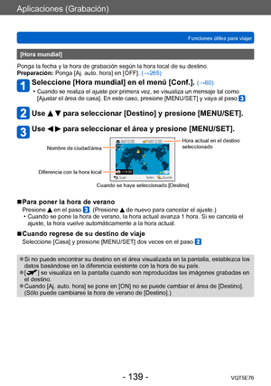 Page 139Aplicaciones (Grabación)
Funciones útiles para viajarVQT5E76
- 139 -
[Hora mundial] 
Ponga la fecha y la hora de grabación según la hora local de su destino.
Preparación: Ponga [Aj. auto. hora] en [OFF].  (→265)
Seleccione [Hora mundial] en el menú [Conf.]. (→60)
 •Cuando se realiza el ajuste por primera vez, se visualiza un mensaje tal como 
[Ajustar el área de casa]. En este caso, presione [MENU/SET] y vaya al paso .
Use   para seleccionar [Destino] y presione [MENU/SET].
Use   para seleccionar el área...
