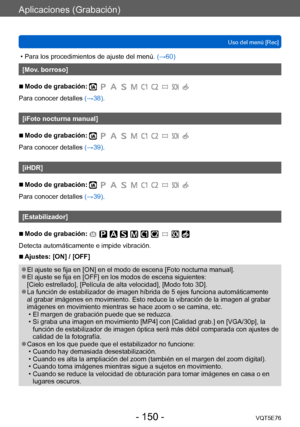 Page 150Aplicaciones (Grabación)
Uso del menú [Rec]VQT5E76
- 150 -
 • Para los procedimientos de ajuste del menú.  (→60)
[Mov. borroso]
 ■Modo de grabación: 
Para conocer detalles (→38).
[iFoto nocturna manual]
 ■Modo de grabación: 
Para conocer detalles (→39).
[iHDR]
 ■Modo de grabación: 
Para conocer detalles (→39).
[Estabilizador]
 ■Modo de grabación: 
Detecta automáticamente e impide vibración. 
 ■Ajustes: [ON] / [OFF]
 ●El ajuste se fija en [ON] en el modo de escena [Foto nocturna manual]. ●El ajuste se...