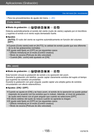 Page 155Aplicaciones (Grabación)
Uso del menú [Im. movimiento]VQT5E76
- 155 -
 • Para los procedimientos de ajuste del menú.  (→60)
[Corta viento]
 ■Modo de grabación: 
Detecta automáticamente el sonido del viento (ruido de viento) captado por el micrófono 
y suprime el sonido si el viento sopla demasiado fuerte.
 ■Ajustes
[AUTO]: El ruido del viento se suprime automáticamente en función del volumen.
[OFF]
 ●Cuando [Corta viento] está en [AUTO], la calidad de sonido puede que sea diferente 
de la de las...