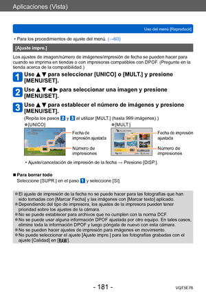 Page 181Aplicaciones (Vista)
Uso del menú [Reproducir]VQT5E76
- 181 -
 • Para los procedimientos de ajuste del menú.  (→60)
[Ajuste impre.]
Los ajustes de imagen/número de imágenes/impresión de fecha se pueden hacer para 
cuando se imprima en tiendas o con impresoras compatibles con DPOF . (Pregunte en la 
tienda acerca de la compatibilidad.)
Use   para seleccionar [UNICO] o [MULT.] y presione 
[MENU/SET].
Use     para seleccionar una imagen y presione 
[MENU/SET].
Use   para establecer el número de imágenes y...