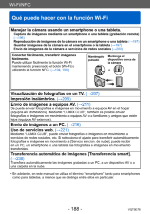 Page 188Wi-Fi/NFC
Qué puede hacer con la función Wi-Fi
VQT5E76- 188 -
Manejar la cámara usando un smartphone o una tableta.Captura de imágenes mediante un smartphone o una tableta (grabación remota) 
(→196)
Reproducción de imágenes de la cámara en un smartphone o una tableta (→197)
Guardar imágenes de la cámara en el smartphone o la tableta (→197)
Envío de imágenes de la cámara a servicios de redes sociales (→200)
Conectar fácilmente, transferir imágenes 
fácilmente.
Puede utilizar fácilmente la función Wi-Fi...