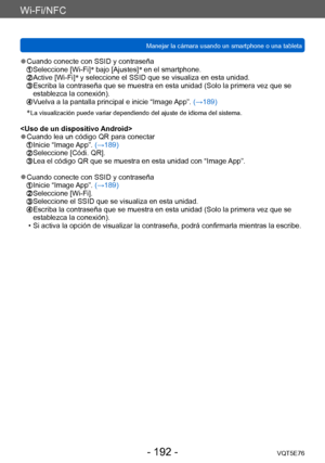 Page 192Wi-Fi/NFC
Manejar la cámara usando un smartphone o una tabletaVQT5E76
- 192 -
 ●Cuando conecte con SSID y contraseña Seleccione [Wi-Fi]*
 bajo [Ajustes] *
 en el smartphone.   Active [Wi-Fi] *
 y seleccione el SS ID que se visualiza en esta unidad.  Escriba la contraseña que se mue stra en esta unidad (Solo la primera vez que se 
establezca la conexión).
  Vuelva a la pantalla principal e inicie “Image App”. (→189)
*
 La visualización puede variar dependiend o del ajuste de idioma del sistema.
 ●Cuando...
