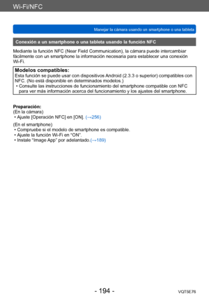 Page 194Wi-Fi/NFC
Manejar la cámara usando un smartphone o una tabletaVQT5E76
- 194 -
Conexión a un smartphone o una tableta usando la función NFC
Mediante la función NFC (Near Field Communication), la cámara puede intercambiar 
fácilmente con un smartphone la información necesaria para establecer una conexión 
Wi-Fi.
Modelos compatibles:Esta función se puede usar con dispositivos Android (2.3.3 o superior) compatibles con 
NFC. (No está disponible en determinados modelos.)
 • Consulte las instrucciones de...