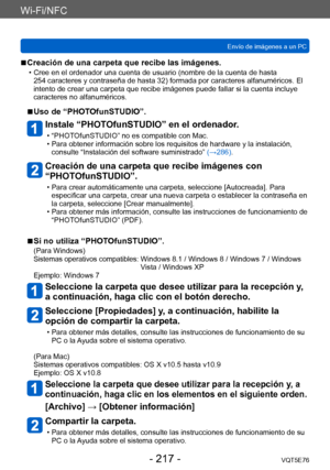 Page 217Wi-Fi/NFC
Envío de imágenes a un PCVQT5E76
- 217 -
 ■Creación de una carpeta que recibe las imágenes.
 • Cree en el ordenador una cuenta de usuario (nombre de la cuenta de hasta 254 caracteres y contraseña de hasta 32) formada por caracteres alfanuméricos. El 
intento de crear una carpeta que recibe imágenes puede fallar si la cuenta incluye 
caracteres no alfanuméricos.
 ■Uso de “PHOTOfunSTUDIO”.
Instale “PHOTOfunSTUDIO” en el ordenador.
 • “PHOTOfunSTUDIO” no es compatible con Mac. • Para obtener...