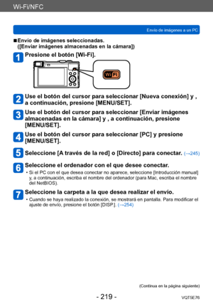 Page 219Wi-Fi/NFC
Envío de imágenes a un PCVQT5E76
- 219 -
 ■Envío de imágenes seleccionadas.  
([Enviar imágenes almacenadas en la cámara])
Presione el botón [Wi-Fi].
Use el botón del cursor para seleccionar [Nueva conexión] y , 
a continuación, presione [MENU/SET].
Use el botón del cursor para seleccionar [Enviar imágenes 
almacenadas en la cámara] y , a continuación, presione 
[MENU/SET].
Use el botón del cursor para seleccionar [PC] y presione 
[MENU/SET].
Seleccione [A través de la red] o [Directo] para...