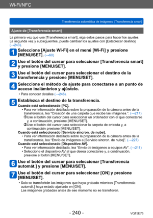 Page 240Wi-Fi/NFC
Transferencia automática de imágenes  [Transferencia smart] VQT5E76
- 240 -
Ajuste de [Transferencia smart]
La primera vez que use [Transferencia smart], siga estos pasos para hacer los ajustes. 
La segunda vez y subsiguientes, puede cambiar los ajustes con [Establecer destino] 
(→243).
Seleccione [Ajuste Wi-Fi] en el menú [Wi-Fi] y presione  
[MENU/SET].
 (→60)
Use el botón del cursor para seleccionar [Transferencia smart] 
y presione [MENU/SET].
Use el botón del cursor para seleccionar el...