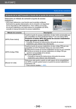Page 246Wi-Fi/NFC
Acerca de las conexionesVQT5E76
- 246 -
[A través de la red] Conexión a través de un punto de acceso inalámbrico
Seleccione un método de conexión al punto de acceso 
inalámbrico.
 • WPS hace referencia a una función que le permite configurar  fácilmente los ajustes relacionados con la conexión y la seguridad 
de los dispositivos LAN inalámbricos. Para verificar si el punto 
de acceso inalámbrico que está usando es compatible con WPS, 
consulte el manual del punto de acceso inalámbrico.
Método...