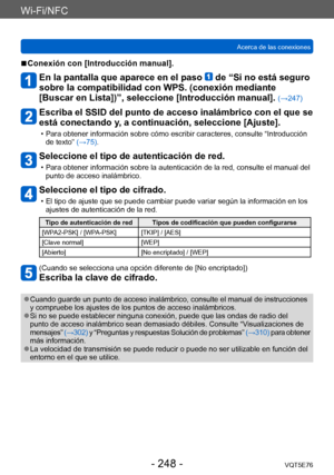 Page 248Wi-Fi/NFC
Acerca de las conexionesVQT5E76
- 248 -
 ■Conexión con [Introducción manual].
En la pantalla que aparece en el paso  de “Si no está seguro 
sobre la compatibilidad con WPS. (conexión mediante  
[Buscar en Lista])”, seleccione [Introducción manual]. 
(→247)
Escriba el SSID del punto de acceso inalámbrico con el que se 
está conectando y, a continuación, seleccione [Ajuste].
 • Para obtener información sobre cómo escribir caracteres, consulte “Introducción 
de texto” (→75).
Seleccione el tipo de...