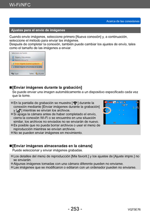 Page 253Wi-Fi/NFC
Acerca de las conexionesVQT5E76
- 253 -
Ajustes para el envío de imágenes
Cuando envíe imágenes, seleccione primero [Nueva conexión] y, a continuación, 
seleccione el método para enviar las imágenes. 
Después de completar la conexión, también puede cambiar los ajustes de envío, tales 
como el tamaño de las imágenes a enviar.
 ■[Enviar imágenes durante la grabación]
Se puede enviar una imagen automáticamente a un dispositivo especificado cada vez 
que la tome.
 ●En la pantalla de grabación se...