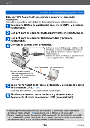 Page 267GPS
Reducción del tiempo necesario para el posicionamientoVQT5E76
- 267 -
 ■Uso de “GPS Assist Tool” conectando la cámara y el ordenador
Preparación:
Encienda el ordenador y cierre todos los demás programas de aplicación abiertos.
Seleccione [Datos de asistencia] en el menú [GPS] y presione  
[MENU/SET].
Use   para seleccionar [Actualizar] y presione [MENU/SET].
Use   para seleccionar [Conectar USB] y presione 
[MENU/SET].
Conecte la cámara a un ordenador.
Verifique el sentido de la clavija e insértela...