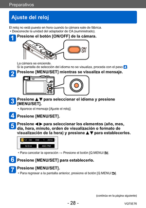 Page 28Preparativos
Ajuste del reloj
VQT5E76- 28 -
El reloj no está puesto en hora cuando la cámara sale de fábrica. • Desconecte la unidad del adaptador de CA (suministrado).
Presione el botón [ON/OFF] de la cámara.
La cámara se enciende.
Si la pantalla de selección del idioma no se visualiza, proceda con el paso .
Presione [MENU/SET] mientras se visualiza el mensaje.
Presione   para seleccionar el idioma y presione 
[MENU/SET].
 • Aparece el mensaje [Ajuste el reloj].
Presione [MENU/SET].
Presione   para...